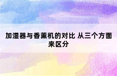 加湿器与香薰机的对比 从三个方面来区分